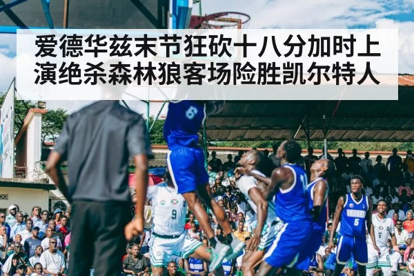 爱德华兹末节狂砍十八分加时上演绝杀森林狼客场险胜凯尔特人