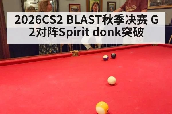2026CS2 BLAST秋季决赛 G2对阵Spirit donk突破