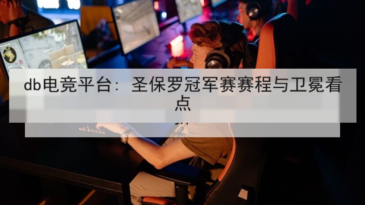 db电竞平台: 圣保罗冠军赛赛程与卫冕看点 db电竞平台: 圣保罗冠军赛赛程与卫冕看点