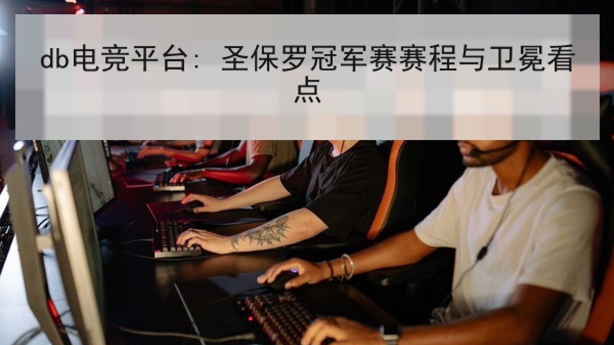 db电竞平台: 圣保罗冠军赛赛程与卫冕看点 db电竞平台: 圣保罗冠军赛赛程与卫冕看点